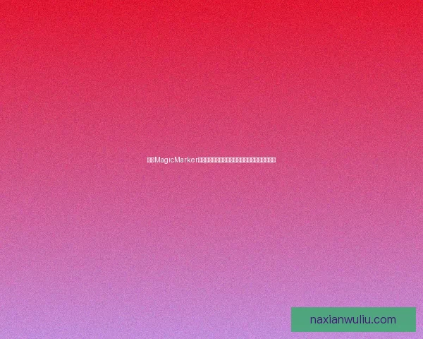 探索MagicMarker技术的创新应用及其在数字艺术创作中的无限潜力